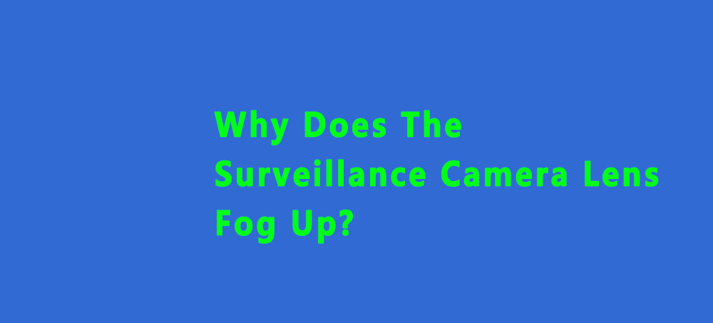 Why Does The  Surveillance Camera Lens Fog Up?